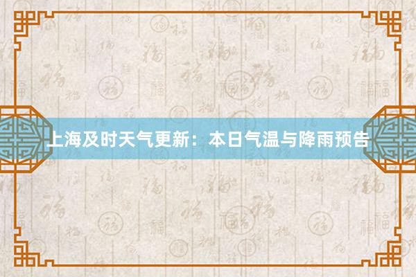 上海及时天气更新：本日气温与降雨预告