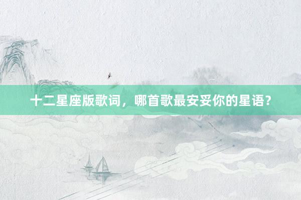 十二星座版歌词，哪首歌最安妥你的星语？
